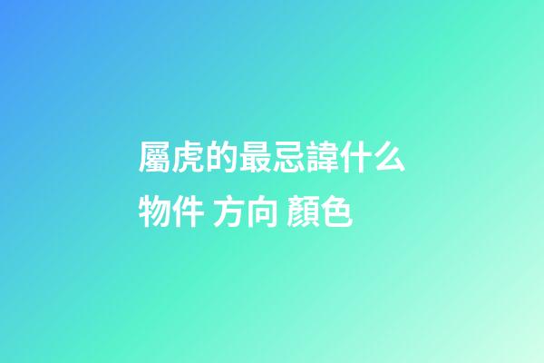 屬虎的最忌諱什么物件 方向 顏色
